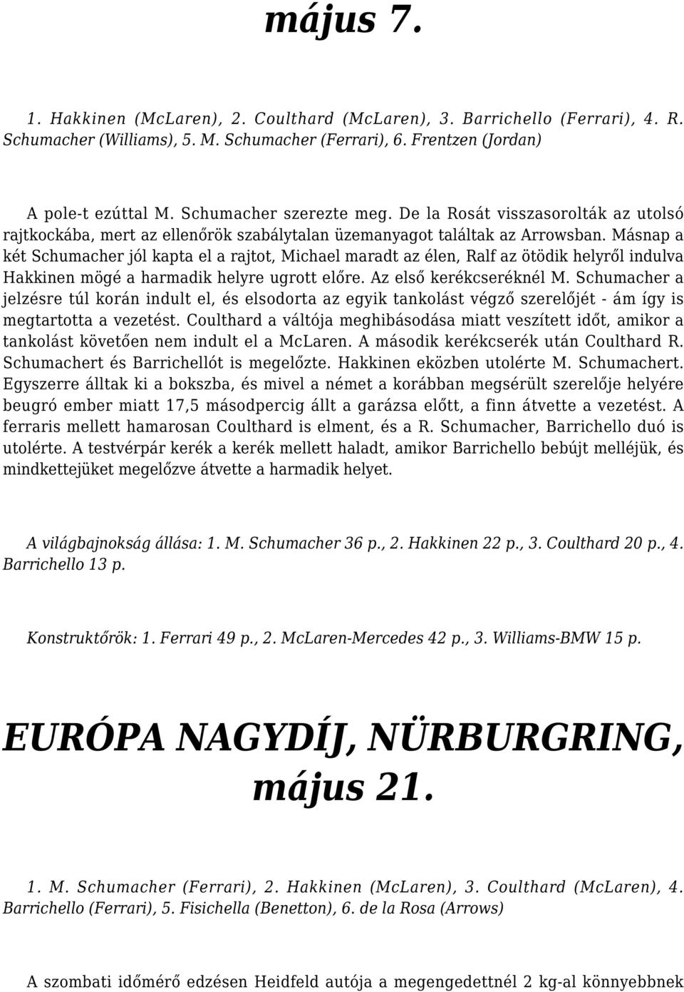 Másnap a két Schumacher jól kapta el a rajtot, Michael maradt az élen, Ralf az ötödik helyről indulva Hakkinen mögé a harmadik helyre ugrott előre. Az első kerékcseréknél M.