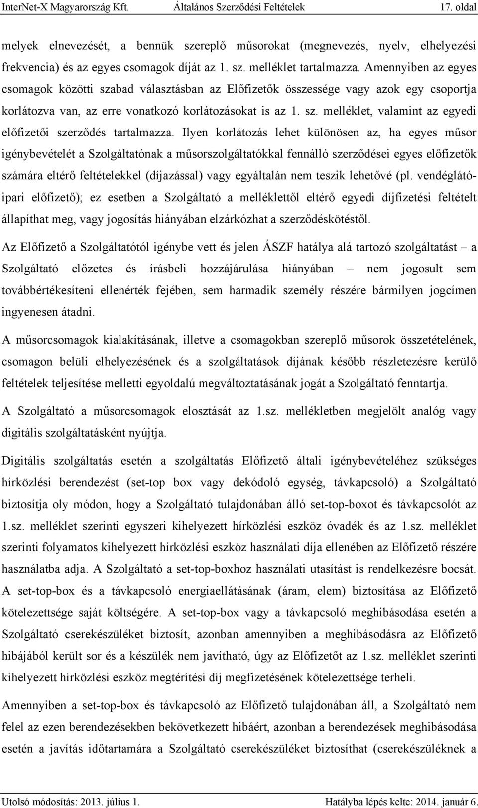 Ilyen korlátozás lehet különösen az, ha egyes műsor igénybevételét a Szolgáltatónak a műsorszolgáltatókkal fennálló szerződései egyes előfizetők számára eltérő feltételekkel (díjazással) vagy