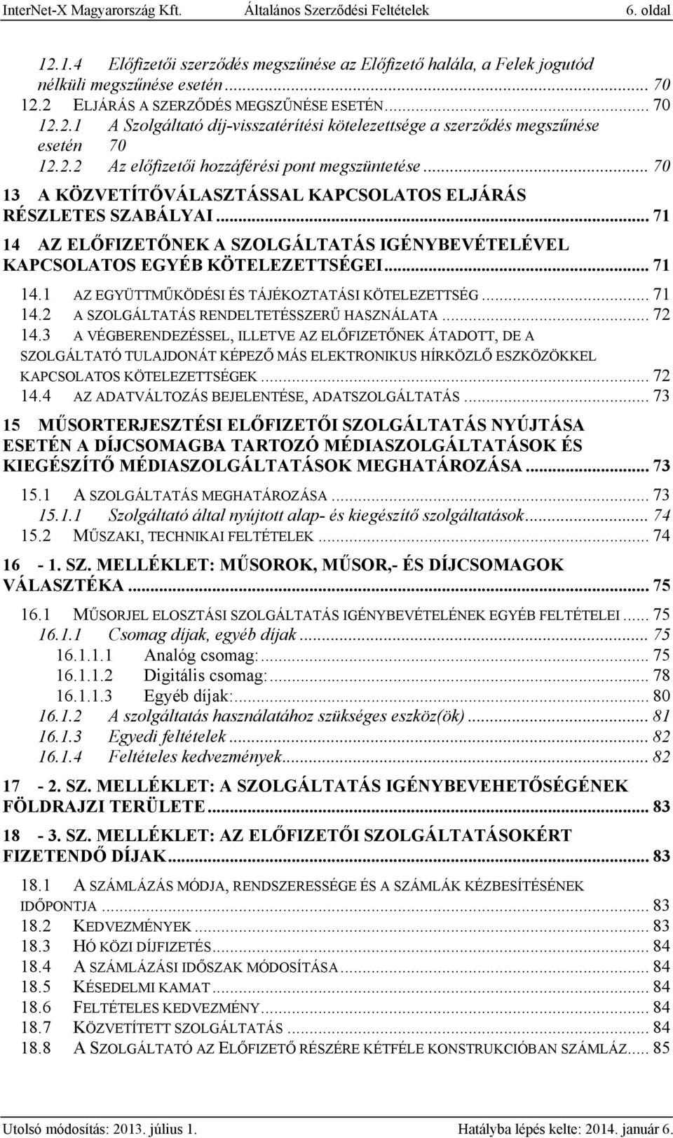 .. 70 13 A KÖZVETÍTŐVÁLASZTÁSSAL KAPCSOLATOS ELJÁRÁS RÉSZLETES SZABÁLYAI... 71 14 AZ ELŐFIZETŐNEK A SZOLGÁLTATÁS IGÉNYBEVÉTELÉVEL KAPCSOLATOS EGYÉB KÖTELEZETTSÉGEI... 71 14.1 AZ EGYÜTTMŰKÖDÉSI ÉS TÁJÉKOZTATÁSI KÖTELEZETTSÉG.