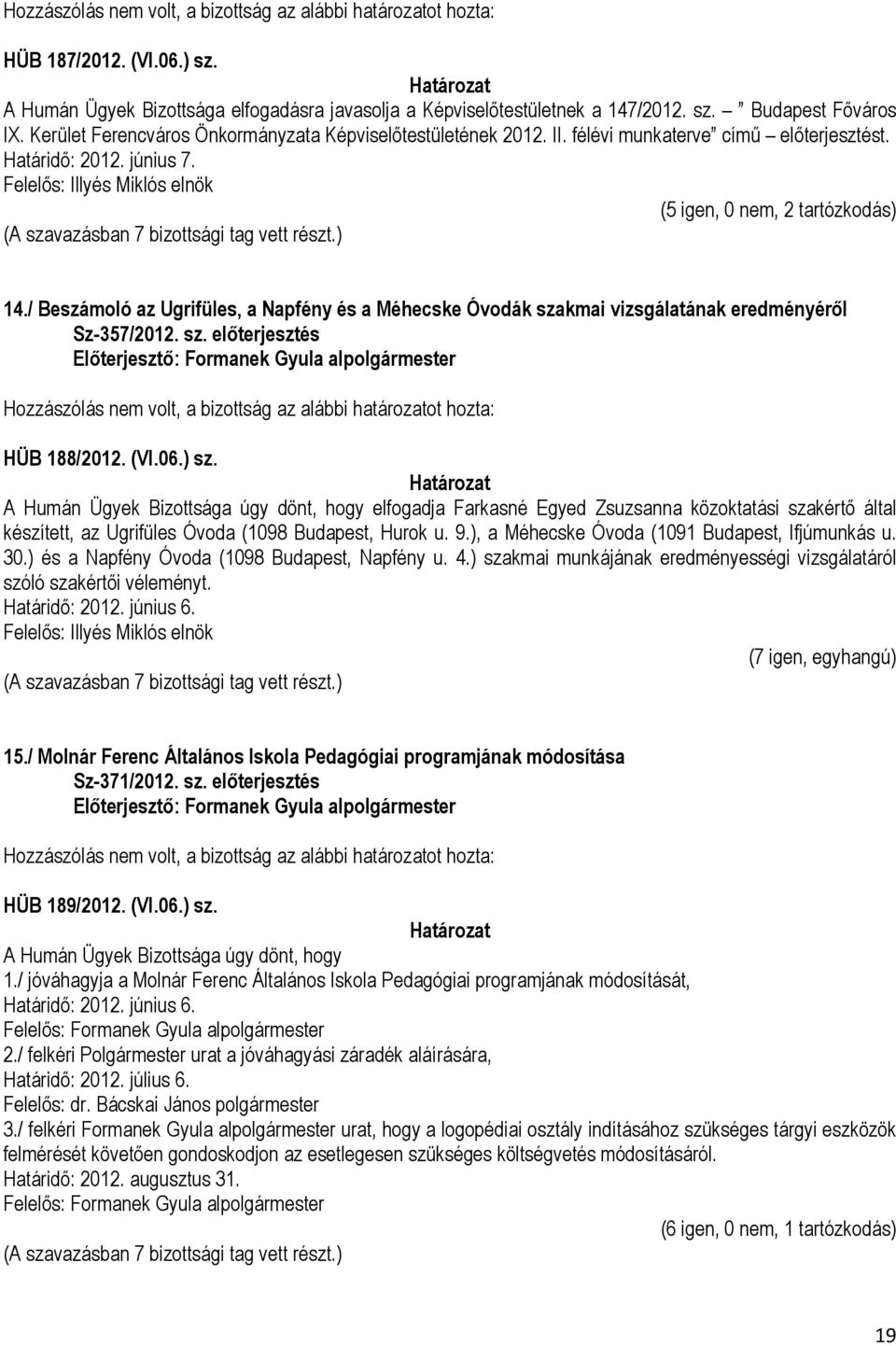 / Beszámoló az Ugrifüles, a Napfény és a Méhecske Óvodák szakmai vizsgálatának eredményéről Sz-357/2012. sz. előterjesztés Hozzászólás nem volt, a bizottság az alábbi határozatot hozta: HÜB 188/2012.