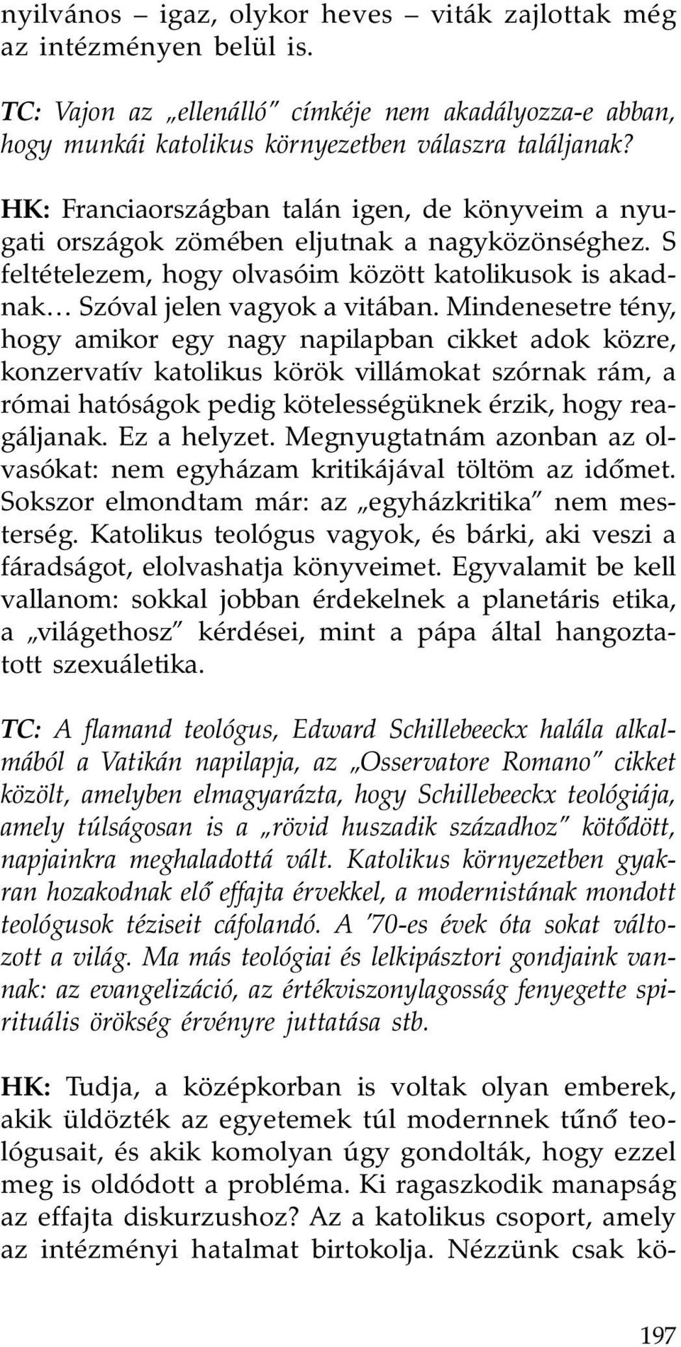 Mindenesetre tény, hogy amikor egy nagy napilapban cikket adok közre, konzervatív katolikus körök villámokat szórnak rám, a római hatóságok pedig kötelességüknek érzik, hogy reagáljanak. Ez a helyzet.