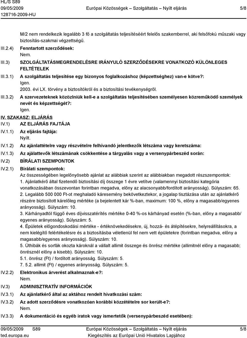 2003. évi LX. törvény a biztosítókról és a biztosítási tevékenységről. A szervezeteknek közözlniük kell-e a szolgáltatás teljesítésében személyesen közreműködő személyek nevét és képzettségét?: Igen.