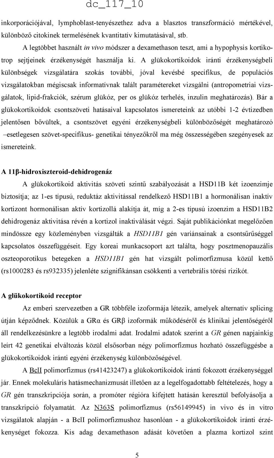 A glükokortikoidok iránti érzékenységbeli különbségek vizsgálatára szokás további, jóval kevésbé specifikus, de populációs vizsgálatokban mégiscsak informatívnak talált paramétereket vizsgálni