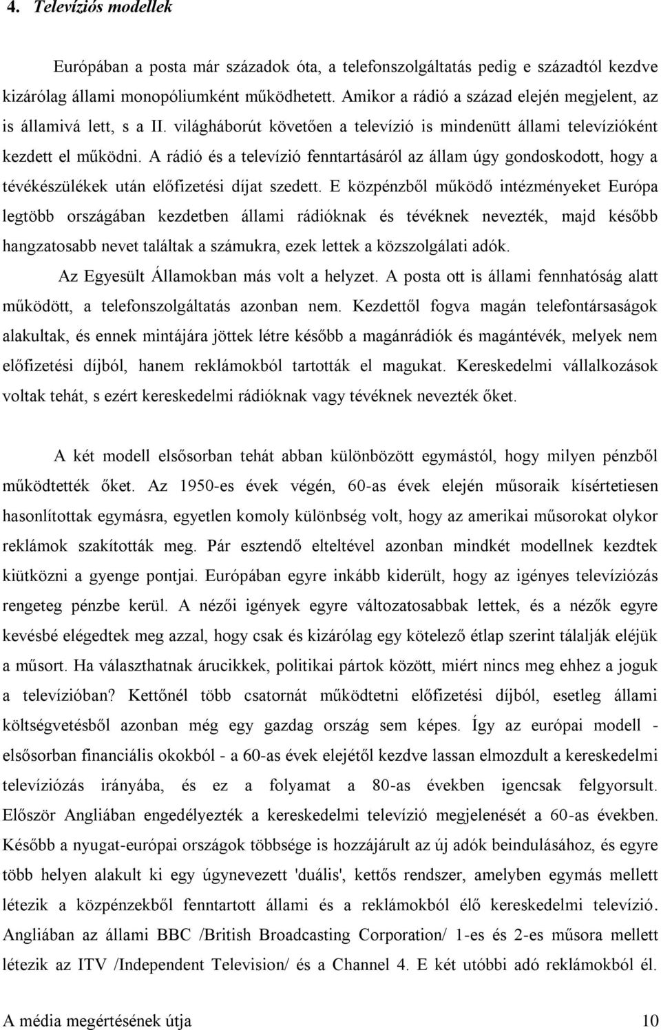 A rádió és a televízió fenntartásáról az állam úgy gondoskodott, hogy a tévékészülékek után előfizetési díjat szedett.