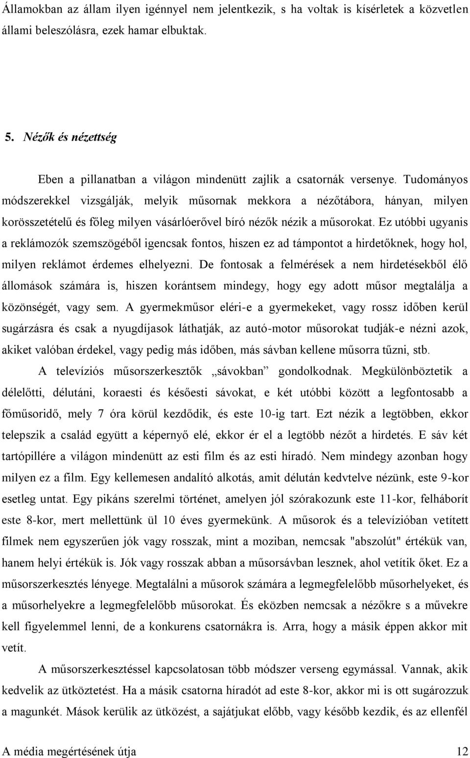 Tudományos módszerekkel vizsgálják, melyik műsornak mekkora a nézőtábora, hányan, milyen korösszetételű és főleg milyen vásárlóerővel bíró nézők nézik a műsorokat.