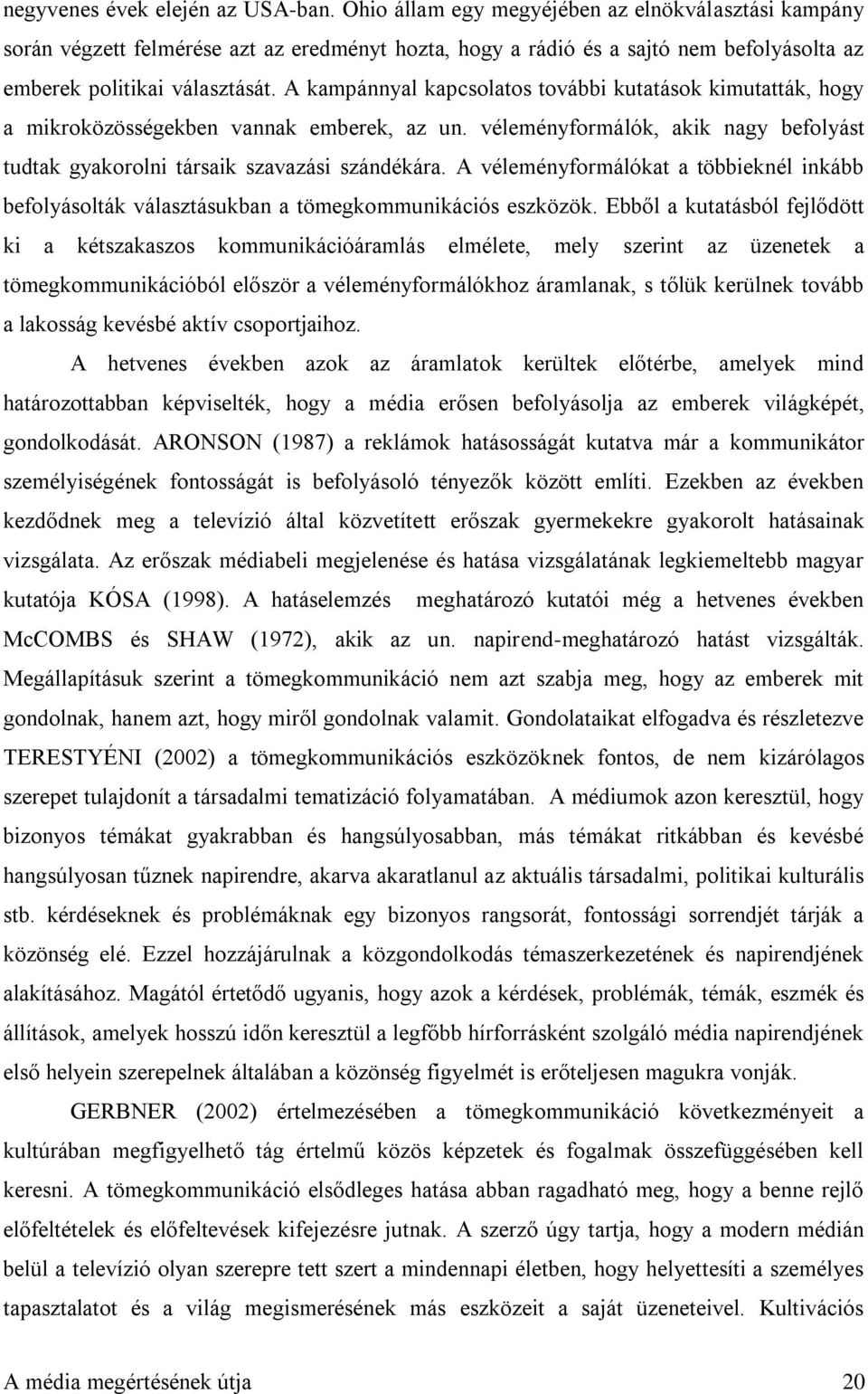 A kampánnyal kapcsolatos további kutatások kimutatták, hogy a mikroközösségekben vannak emberek, az un. véleményformálók, akik nagy befolyást tudtak gyakorolni társaik szavazási szándékára.