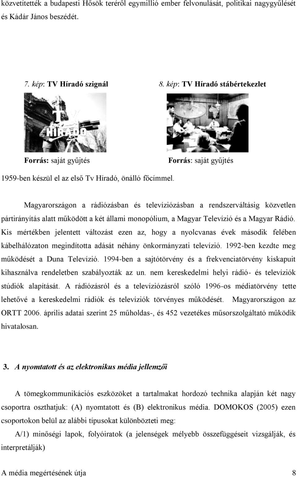 Magyarországon a rádiózásban és televíziózásban a rendszerváltásig közvetlen pártirányítás alatt működött a két állami monopólium, a Magyar Televízió és a Magyar Rádió.