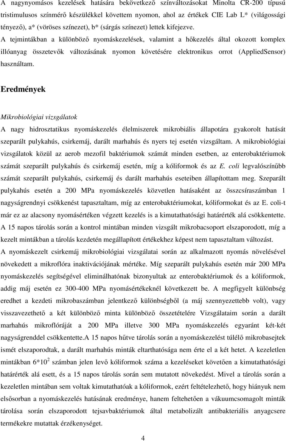 A tejmintákban a különbözı nyomáskezelések, valamint a hıkezelés által okozott komplex illóanyag összetevık változásának nyomon követésére elektronikus orrot (AppliedSensor) használtam.