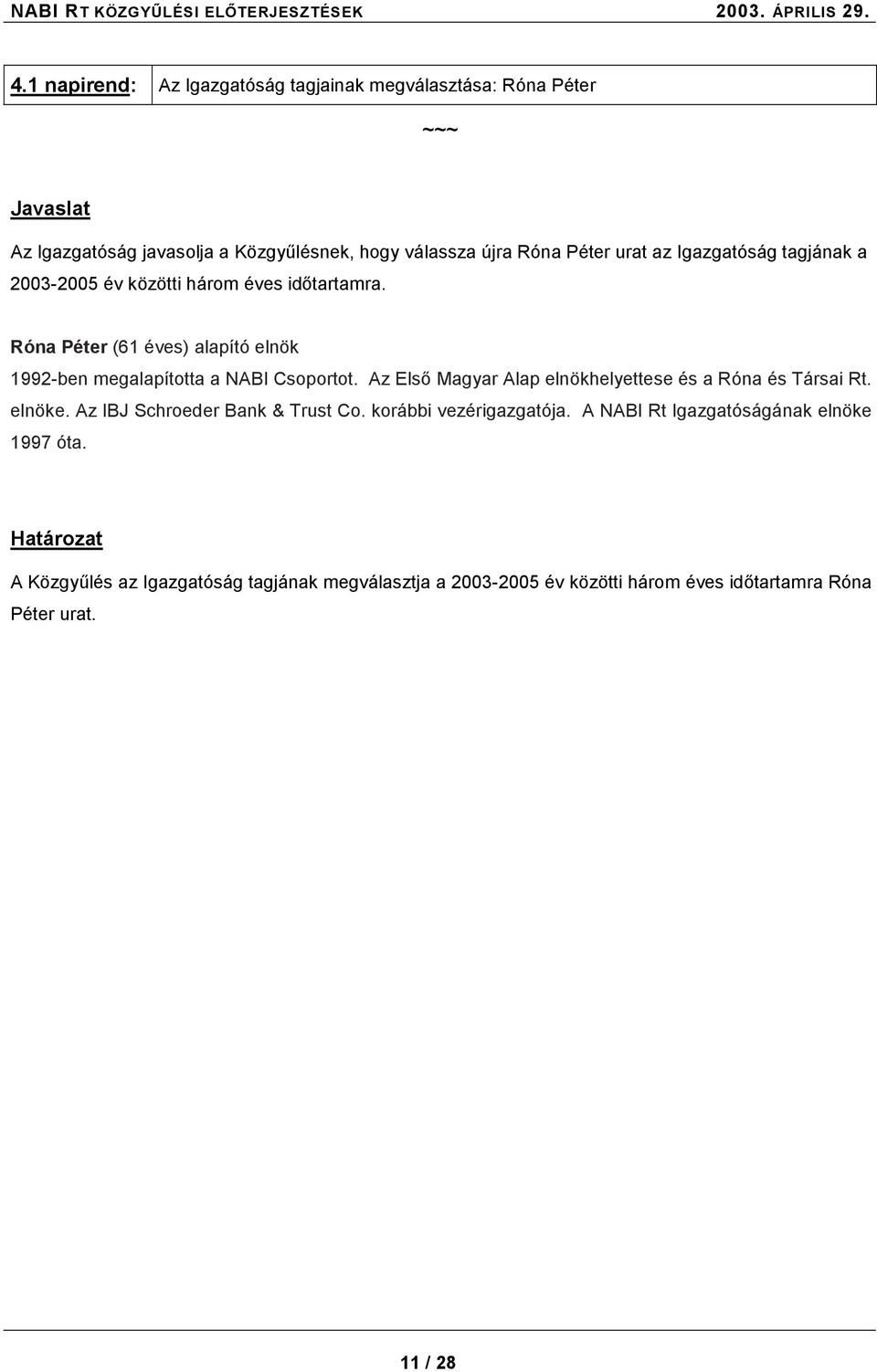 Igazgatóság tagjának a 2003-2005 év közötti három éves időtartamra. Róna Péter (61 éves) alapító elnök 1992-ben megalapította a NABI Csoportot.