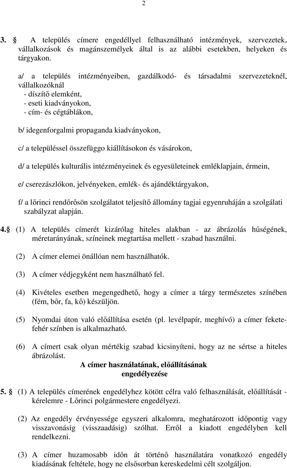 a településsel összefüggo kiállításokon és vásárokon, d/ a település kulturális intézményeinek és egyesületeinek emléklapjain, érmein, e/ cserezászlókon, jelvényeken, emlék- és ajándéktárgyakon, f/ a