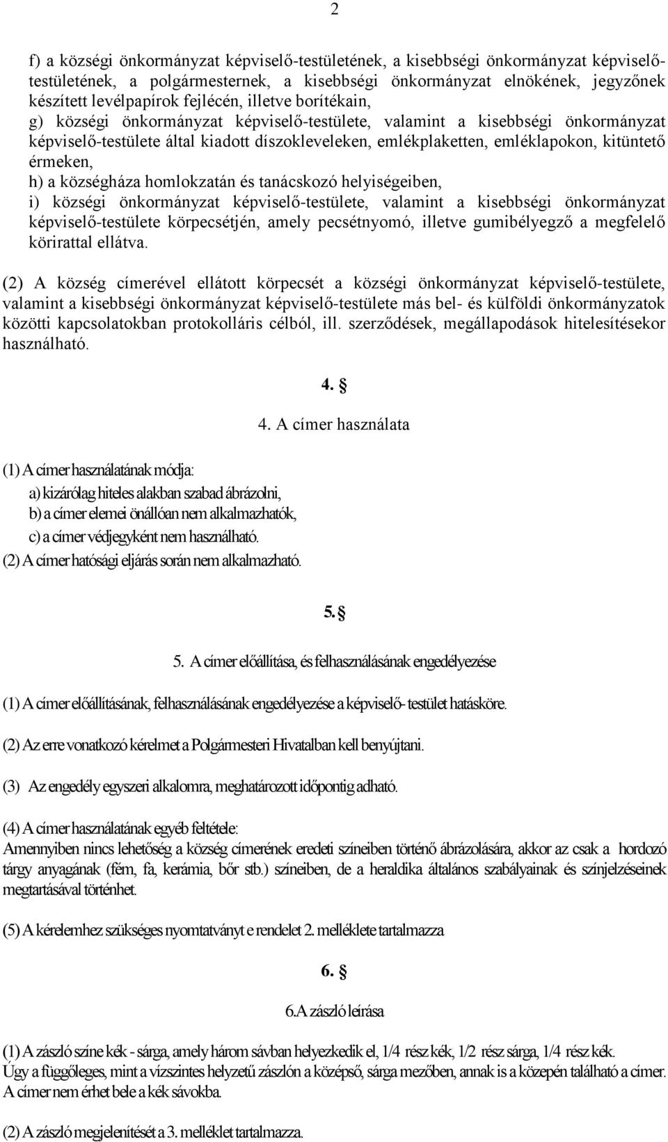 h) a községháza homlokzatán és tanácskozó helyiségeiben, i) községi önkormányzat képviselő-testülete, valamint a kisebbségi önkormányzat képviselő-testülete körpecsétjén, amely pecsétnyomó, illetve