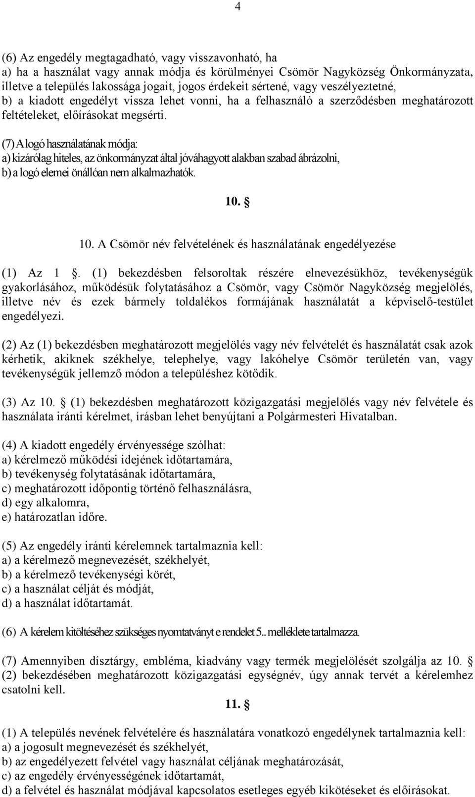 (7) A logó használatának módja: a) kizárólag hiteles, az önkormányzat által jóváhagyott alakban szabad ábrázolni, b) a logó elemei önállóan nem alkalmazhatók. 10.