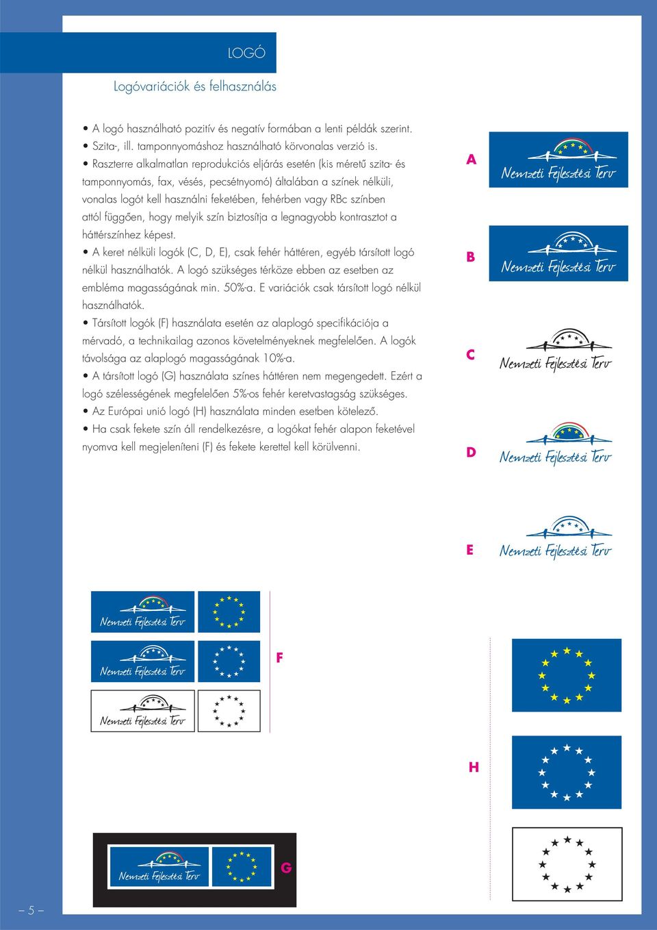 színben attól függôen, hogy melyik szín biztosítja a legnagyobb kontrasztot a háttérszínhez képest. keret nélküli logók (C, D, E), csak fehér háttéren, egyéb társított logó nélkül használhatók.