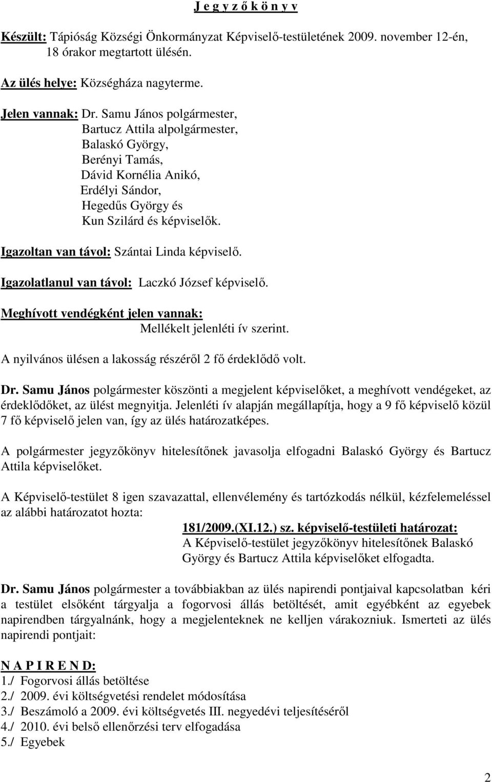 Igazoltan van távol: Szántai Linda képviselő. Igazolatlanul van távol: Laczkó József képviselő. Meghívott vendégként jelen vannak: Mellékelt jelenléti ív szerint.