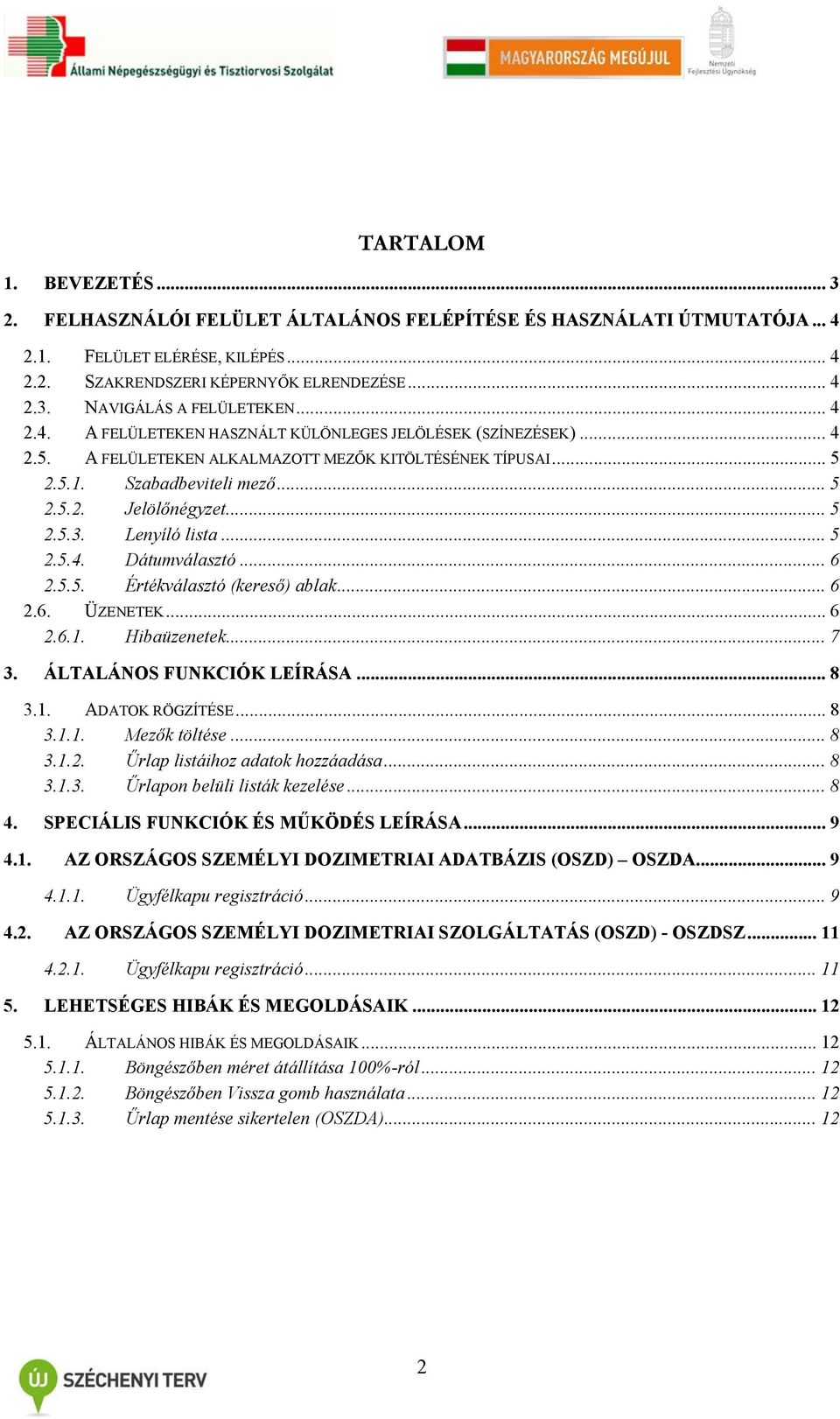 Lenyíló lista... 5 2.5.4. Dátumválasztó... 6 2.5.5. Értékválasztó (kereső) ablak... 6 2.6. ÜZENETEK... 6 2.6.1. Hibaüzenetek... 7 3. ÁLTALÁNOS FUNKCIÓK LEÍRÁSA... 8 3.1. ADATOK RÖGZÍTÉSE... 8 3.1.1. Mezők töltése.