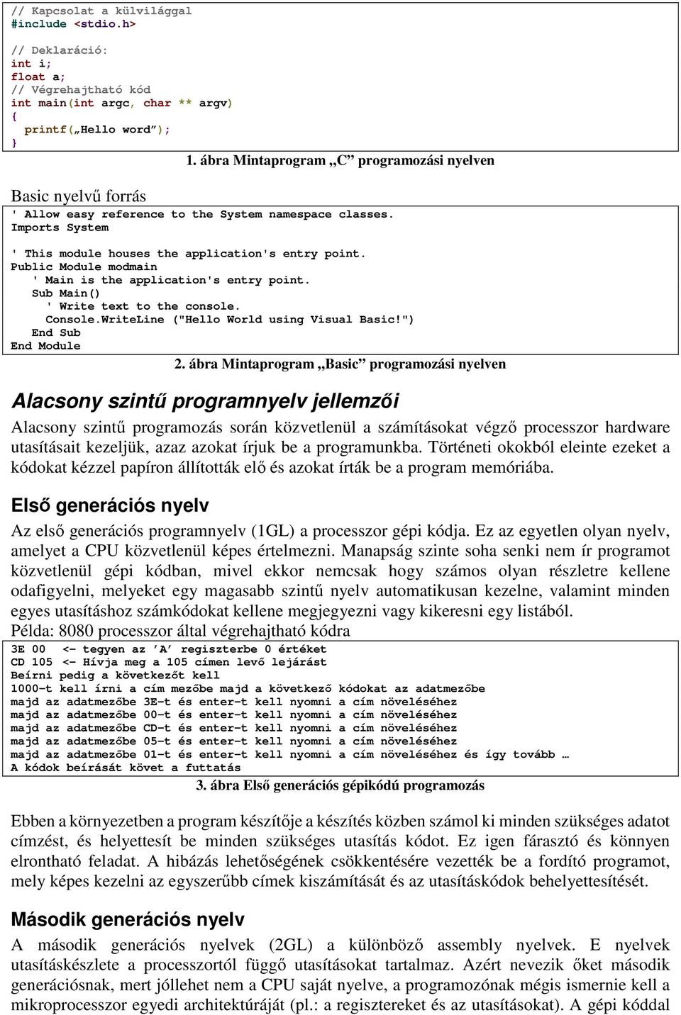 Public Module modmain ' Main is the application's entry point. Sub Main() ' Write text to the console. Console.WriteLine ("Hello World using Visual Basic!") End Sub End Module 2.