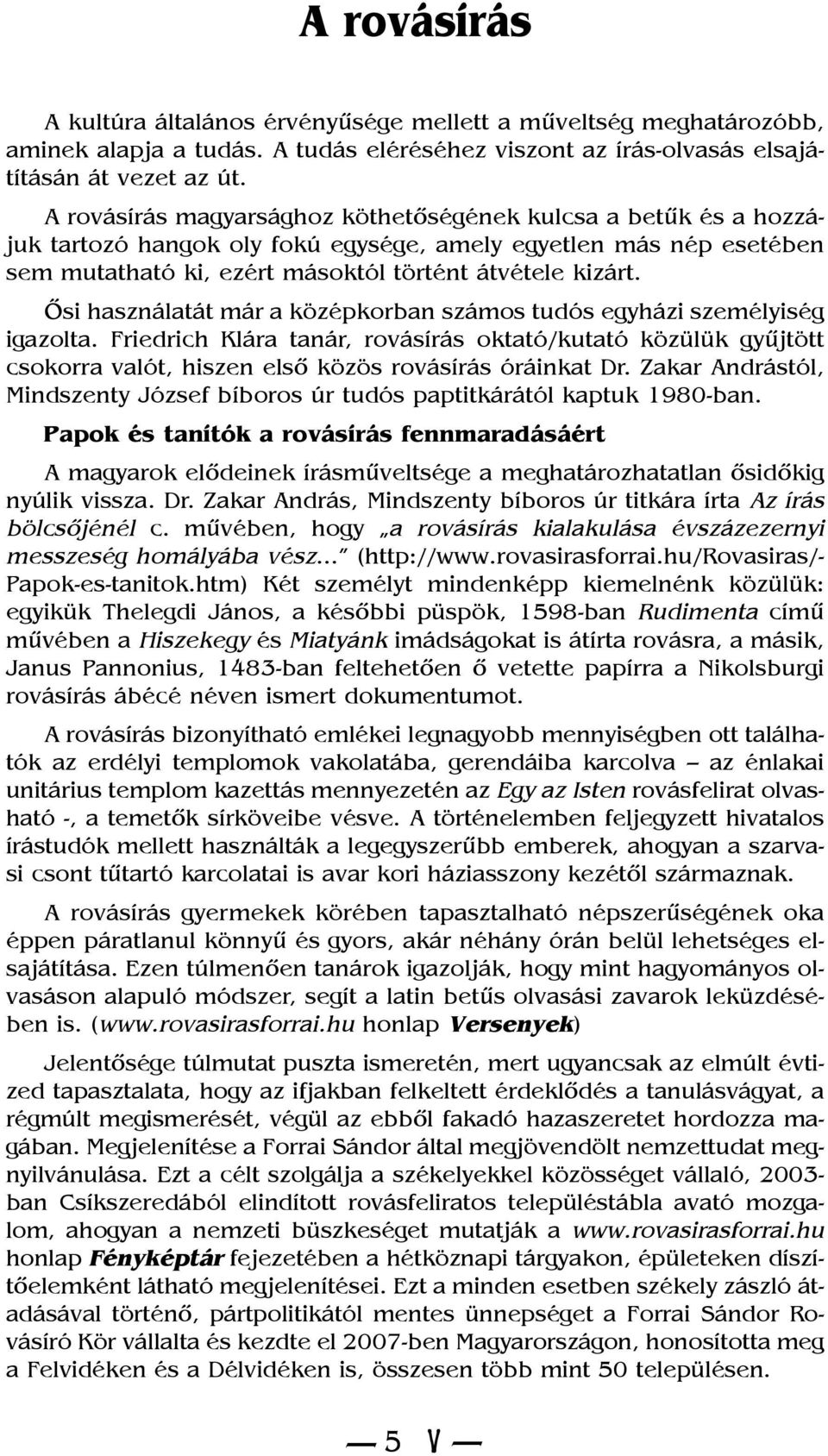 Õsi használatát már a középkorban számos tudós egyházi személyiség igazolta. Friedrich Klára tanár, rovásírás oktató/kutató közülük gyûjtött csokorra valót, hiszen elsõ közös rovásírás óráinkat Dr.