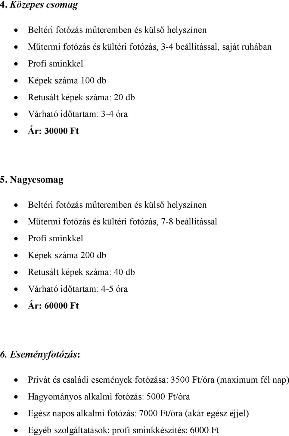 Nagycsomag Beltéri fotózás műteremben és külső helyszínen Műtermi fotózás és kültéri fotózás, 7-8 beállítással Profi sminkkel Képek száma 200 db Retusált képek száma: 40 db