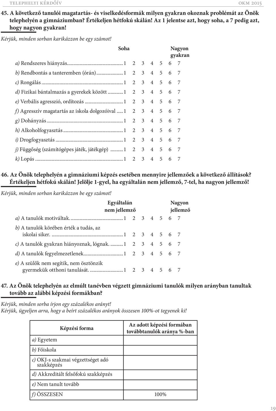 ..1 2 3 4 5 6 7 b) Rendbontás a tanteremben (órán)...1 2 3 4 5 6 7 c) Rongálás...1 2 3 4 5 6 7 d) Fizikai bántalmazás a gyerekek között...1 2 3 4 5 6 7 e) Verbális agresszió, ordítozás.