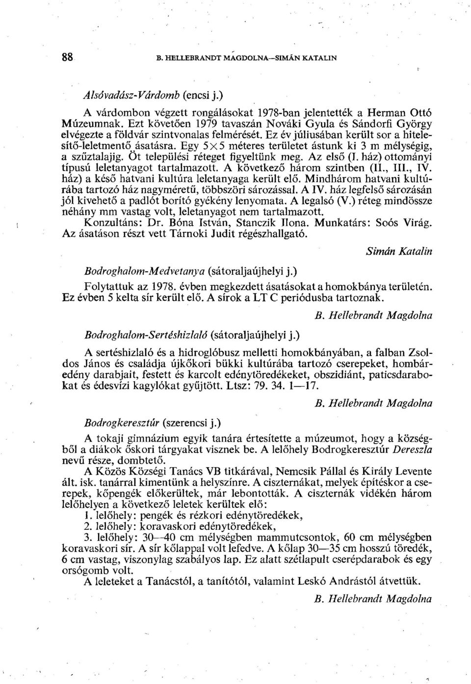 Egy 5x5 méteres területet ástunk ki 3 m mélységig, a szűztalajig. Öt települési réteget figyeltünk meg. Az első (I. ház) ottományi típusú leletanyagot tartalmazott. A következő három szintben (II.