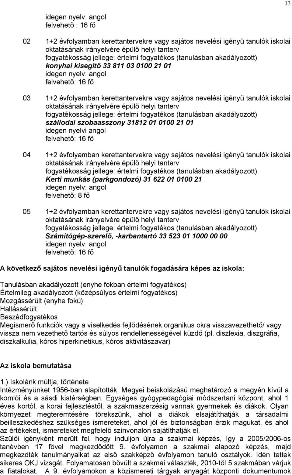 oktatásának irányelvére épülő helyi tanterv fogyatékosság jellege: értelmi fogyatékos (tanulásban akadályozott) szállodai szobaasszony 31812 01 0100 21 01 idegen nyelvi angol felvehető: 16 fő 04 1+2