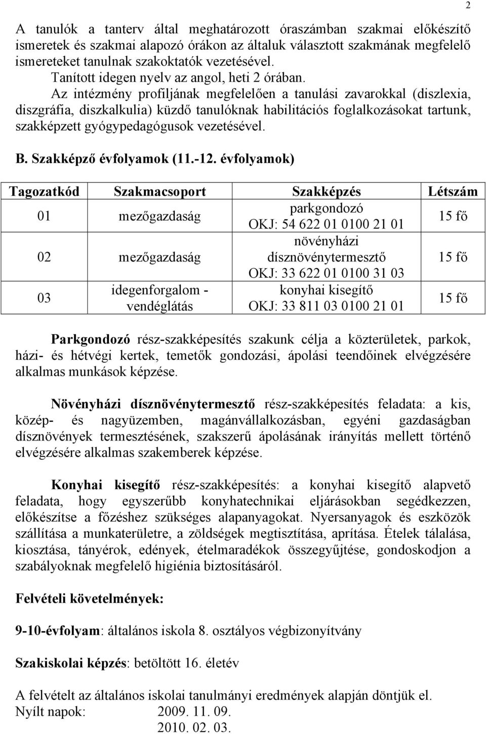 Az intézmény profiljának megfelelően a tanulási zavarokkal (diszlexia, diszgráfia, diszkalkulia) küzdő tanulóknak habilitációs foglalkozásokat tartunk, szakképzett gyógypedagógusok vezetésével. B.