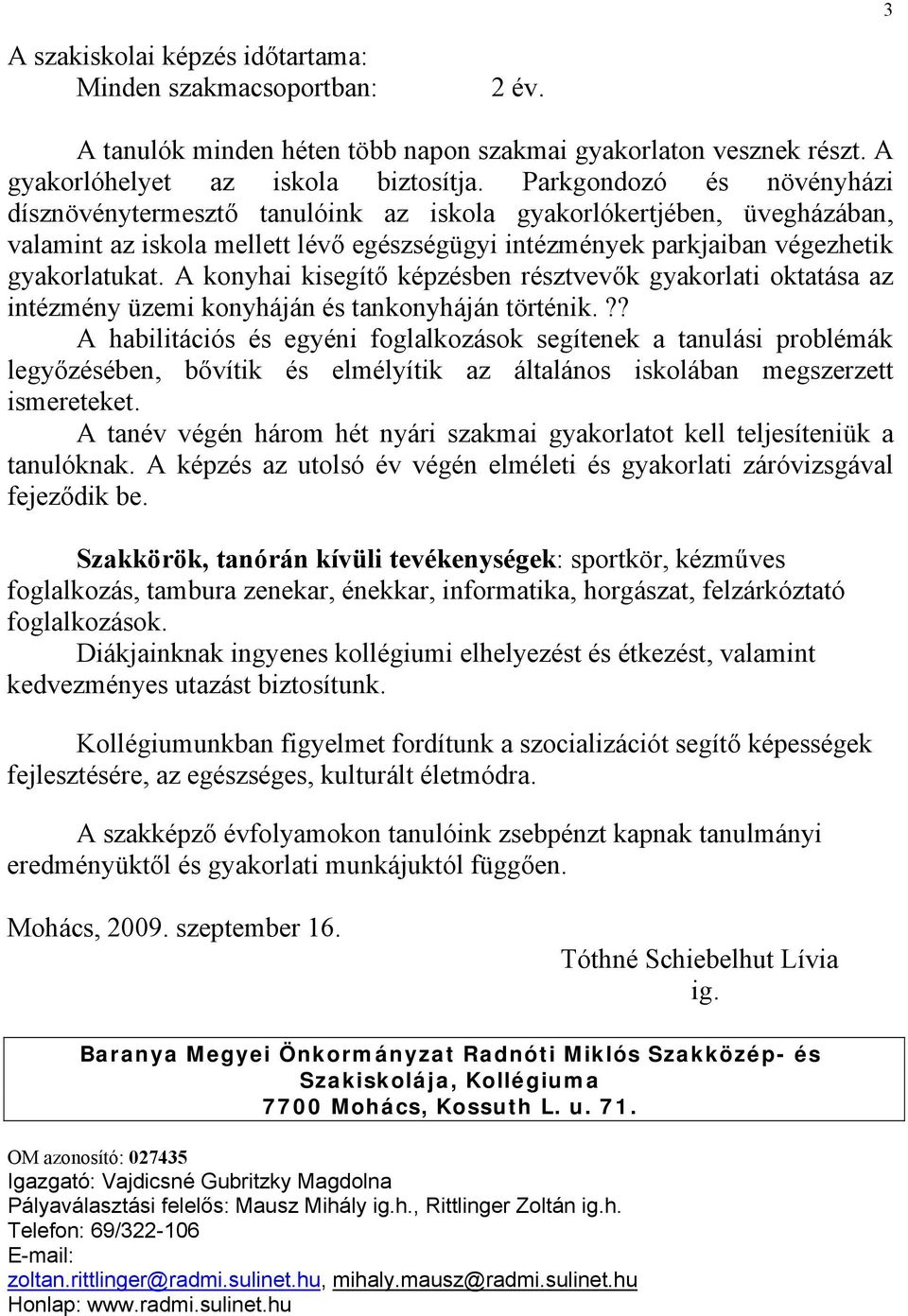 A konyhai kisegítő képzésben résztvevők gyakorlati oktatása az intézmény üzemi konyháján és tankonyháján történik.