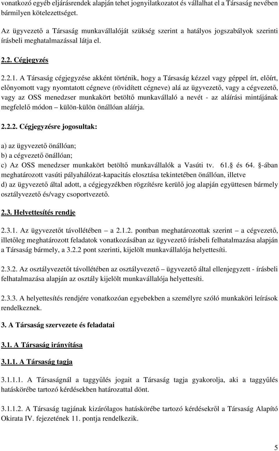 A Társaság cégjegyzése akként történik, hogy a Társaság kézzel vagy géppel írt, előírt, előnyomott vagy nyomtatott cégneve (rövidített cégneve) alá az ügyvezető, vagy a cégvezető, vagy az OSS