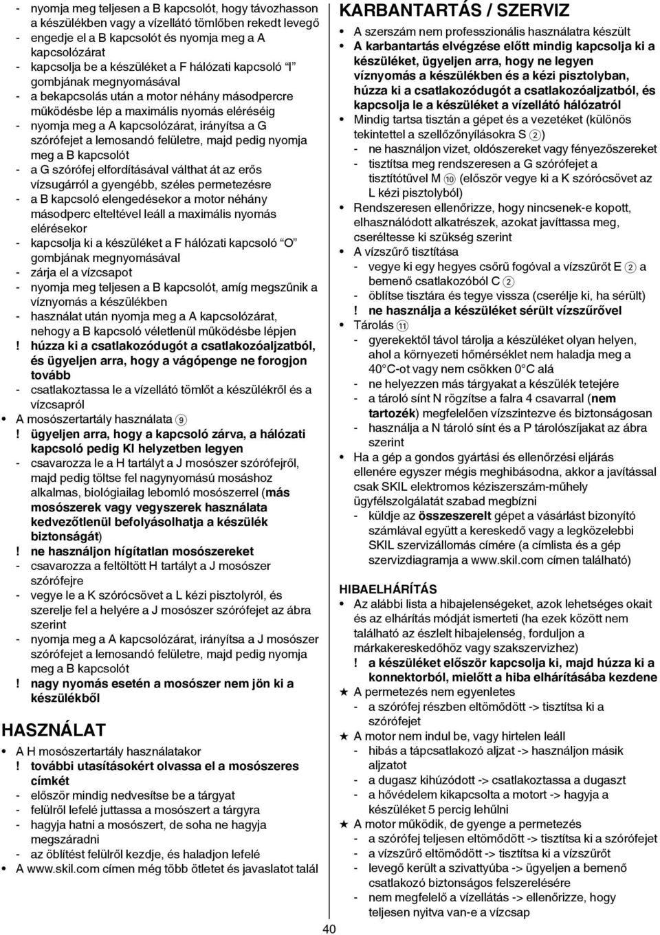 lemosandó felületre, majd pedig nyomja meg a B kapcsolót - a G szórófej elfordításával válthat át az erős vízsugárról a gyengébb, széles permetezésre - a B kapcsoló elengedésekor a motor néhány