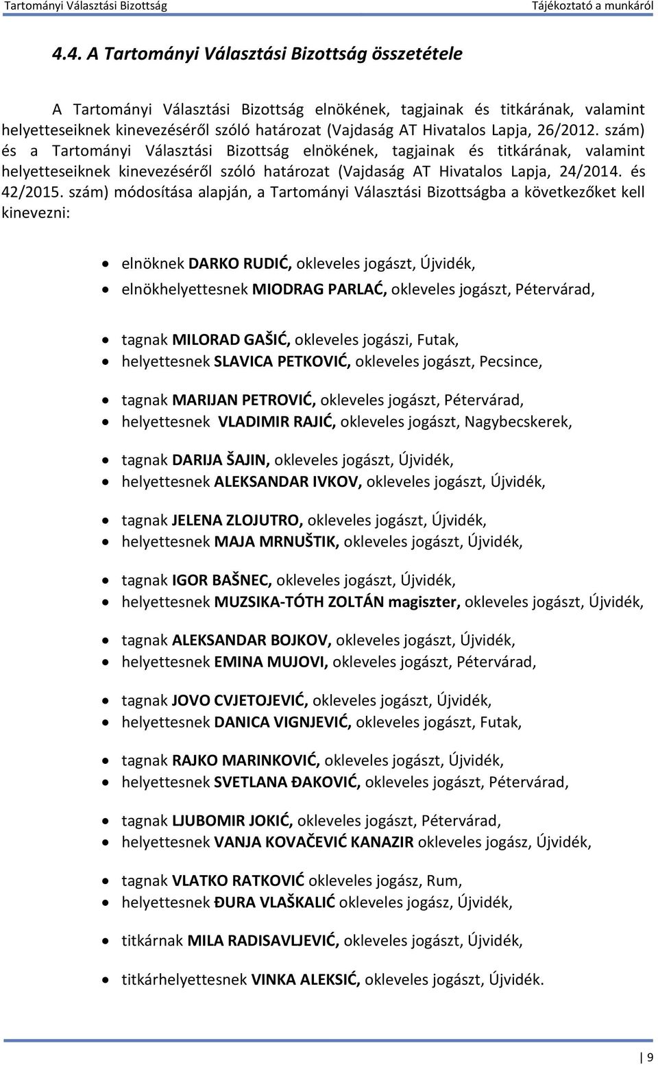 szám) módosítása alapján, a Tartományi Választási Bizottságba a következőket kell kinevezni: elnöknek DARKO RUDIĆ, okleveles jogászt, Újvidék, elnökhelyettesnek MIODRAG PARLAĆ, okleveles jogászt,