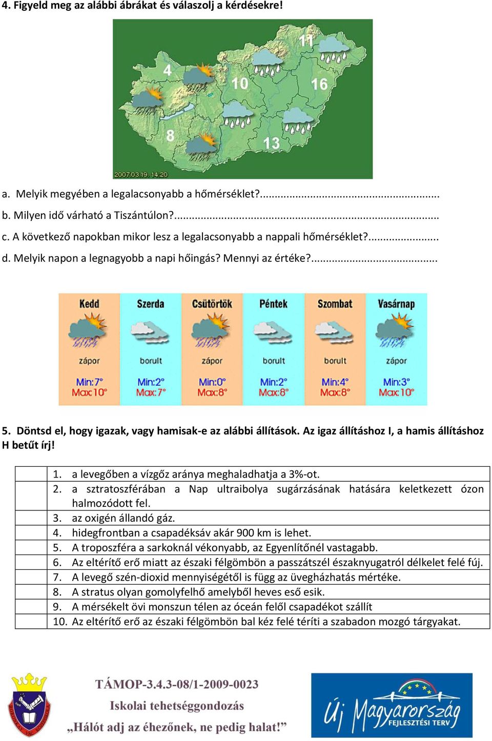 Döntsd el, hogy igazak, vagy hamisak-e az alábbi állítások. Az igaz állításhoz I, a hamis állításhoz H betűt írj! 1. a levegőben a vízgőz aránya meghaladhatja a 3%-ot. 2.