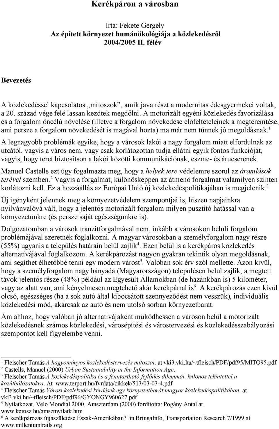 A motorizált egyéni közlekedés favorizálása és a forgalom öncélú növelése (illetve a forgalom növekedése előfeltételeinek a megteremtése, ami persze a forgalom növekedését is magával hozta) ma már