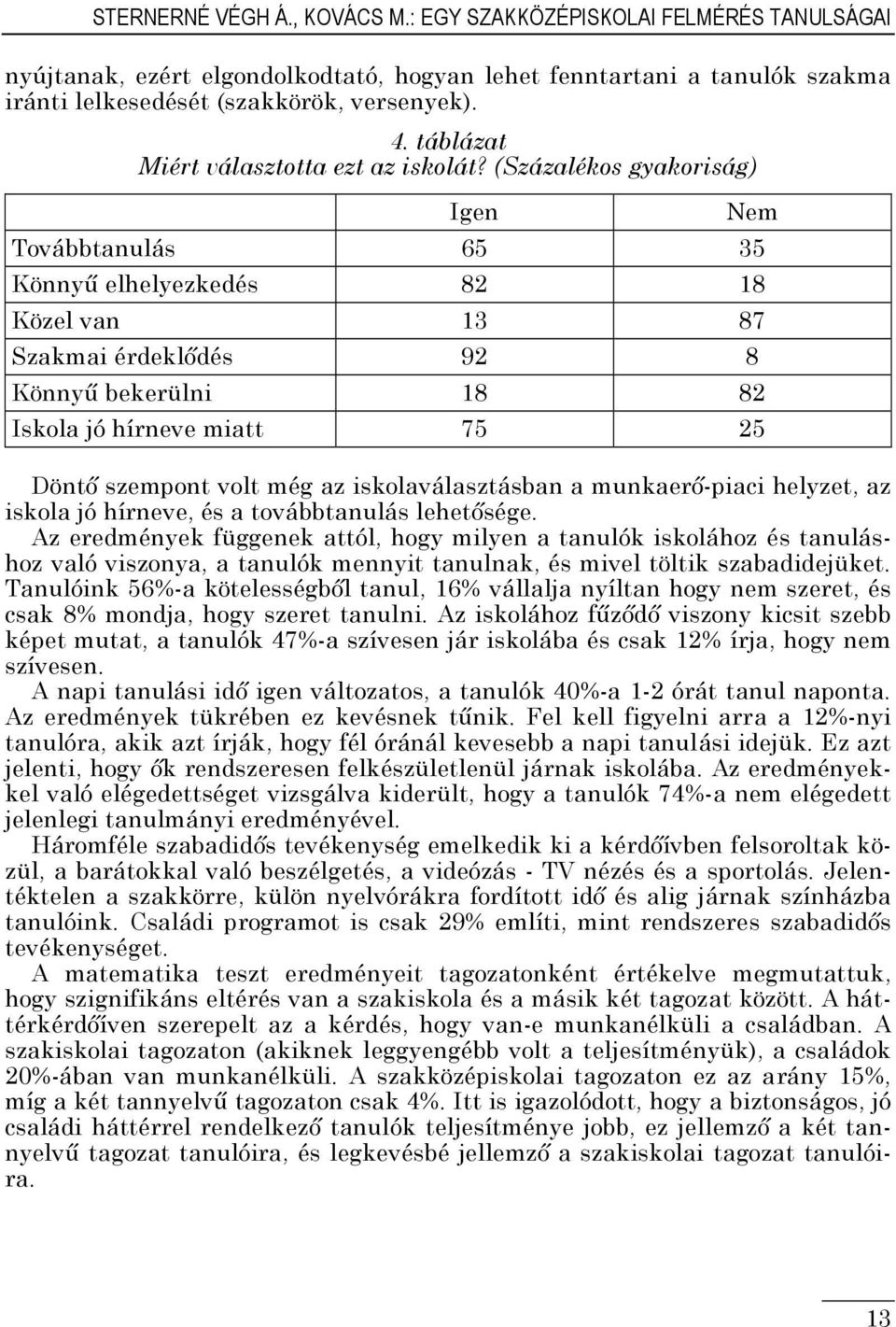 (Százalékos gyakoriság) Igen Nem Továbbtanulás 65 35 Könnyű elhelyezkedés 82 18 Közel van 13 87 Szakmai érdeklődés 92 8 Könnyű bekerülni 18 82 Iskola jó hírneve miatt 75 25 Döntő szempont volt még az