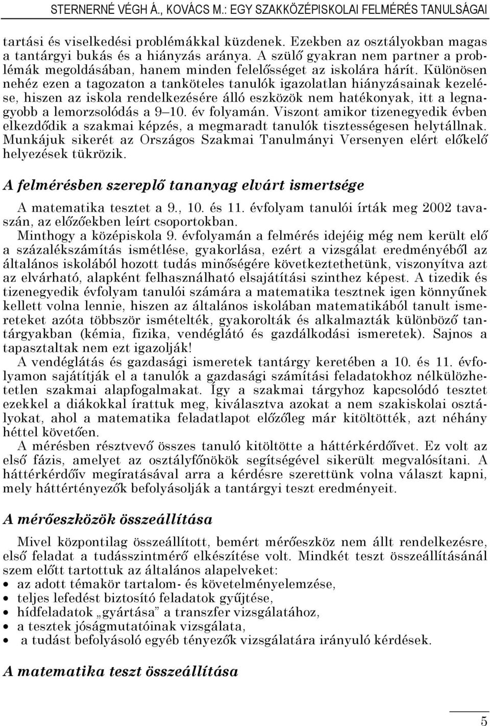 Különösen nehéz ezen a tagozaton a tanköteles tanulók igazolatlan hiányzásainak kezelése, hiszen az iskola rendelkezésére álló eszközök nem hatékonyak, itt a legnagyobb a lemorzsolódás a 9 10.