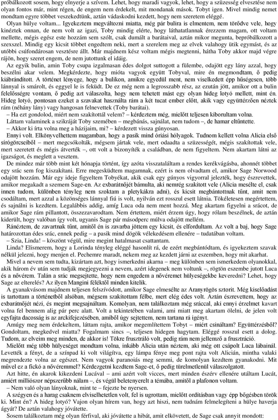 .. Igyekeztem megváltozni miatta, még pár bulira is elmentem, nem törődve vele, hogy kinéztek onnan, de nem volt az igazi, Toby mindig elérte, hogy láthatatlannak érezzem magam, ott voltam mellette,