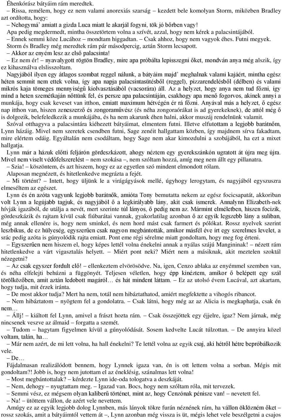 Apa pedig megdermedt, mintha összetörtem volna a szívét, azzal, hogy nem kérek a palacsintájából. Ennek semmi köze Lucához mondtam higgadtan. Csak ahhoz, hogy nem vagyok éhes. Futni megyek.