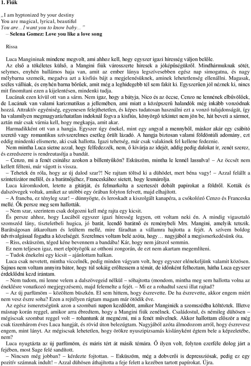 Mindhármuknak sötét, selymes, enyhén hullámos haja van, amit az ember lánya legszívesebben egész nap simogatna, és nagy mélybarna szemeik, megadva azt a kisfiús bájt a megjelenésüknek, aminek