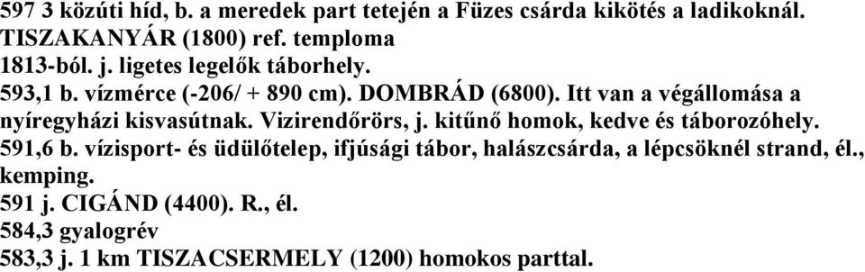 Vizirendőrörs, j. kitűnő homok, kedve és táborozóhely. 591,6 b.