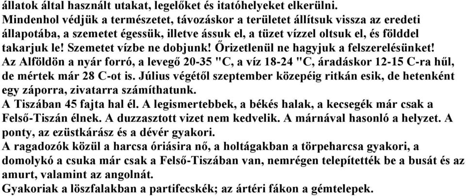 Szemetet vízbe ne dobjunk! Őrizetlenül ne hagyjuk a felszerelésünket! Az Alföldön a nyár forró, a levegő 20-35 "C, a víz 18-24 "C, áradáskor 12-15 C-ra hűl, de mértek már 28 C-ot is.