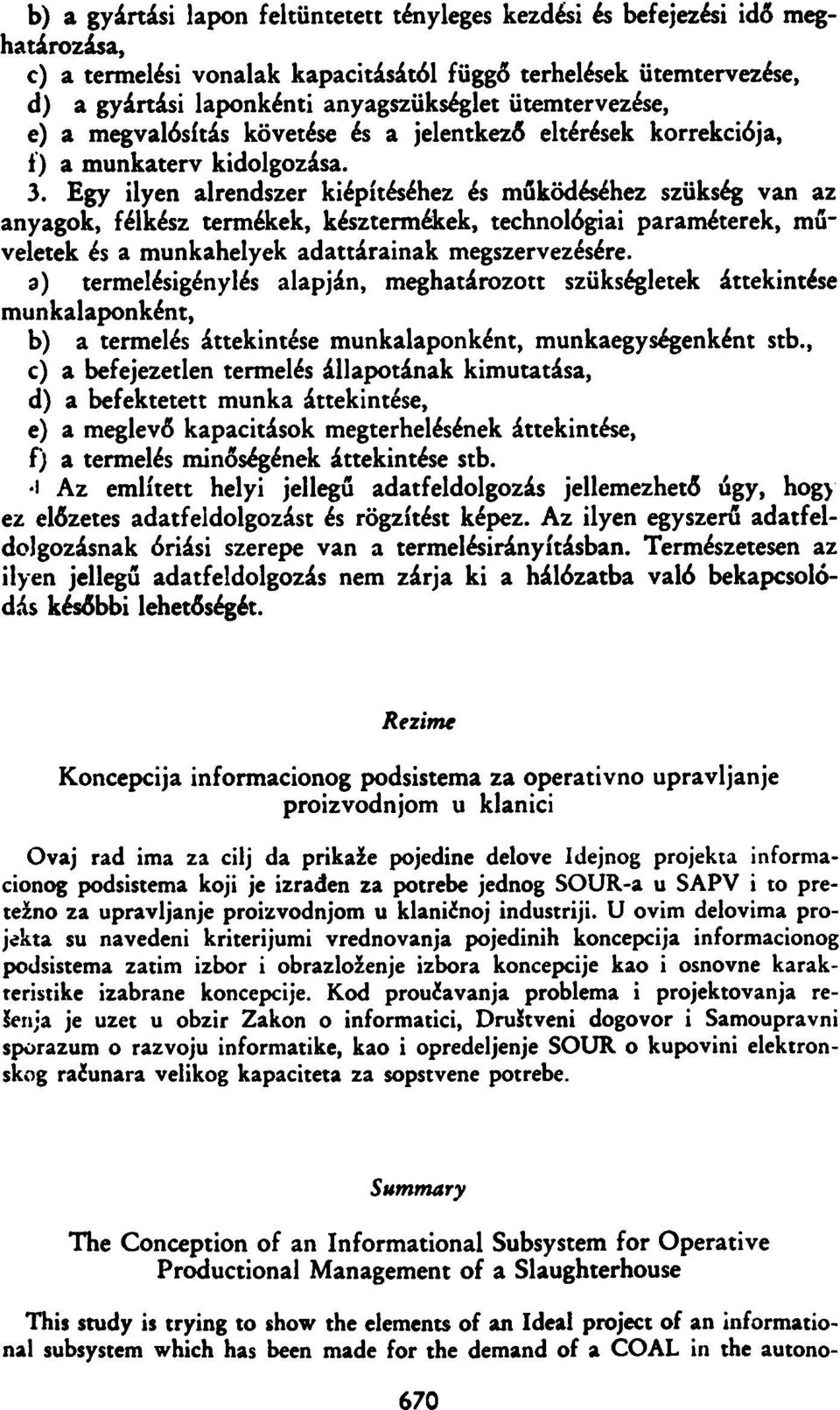 Egy ilyen alrendszer kiépítéséhez és működéséhez szükség van az anyagok, félkész termékek, késztermékek, technológiai paraméterek, műveletek és a munkahelyek adattárainak megszervezésére.