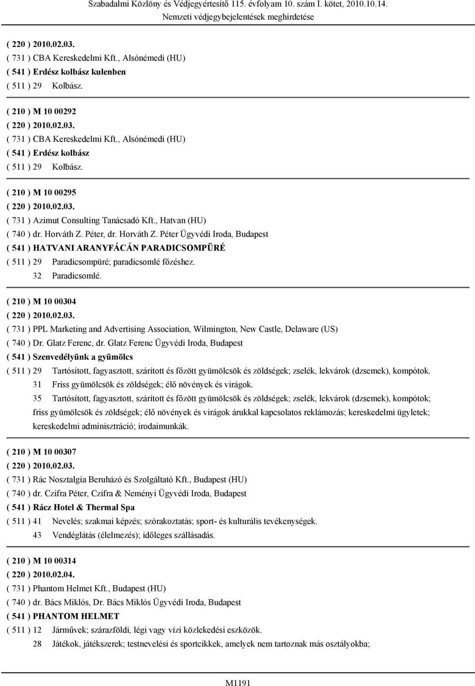 Péter, dr. Horváth Z. Péter Ügyvédi Iroda, Budapest ( 541 ) HATVANI ARANYFÁCÁN PARADICSOMPÜRÉ ( 511 ) 29 Paradicsompüré; paradicsomlé főzéshez. 32 Paradicsomlé. ( 210 ) M 10 0030