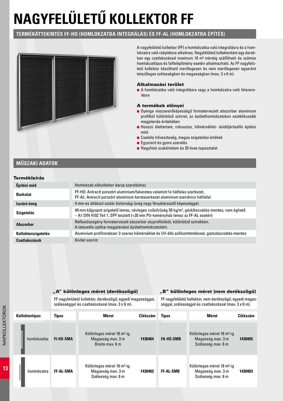 Az FF nagyfelületű kollektor készíthető merőlegesen és nem merőlegesen egyaránt tetszőleges szélességben és magasságban (max. 3 x 6 m).