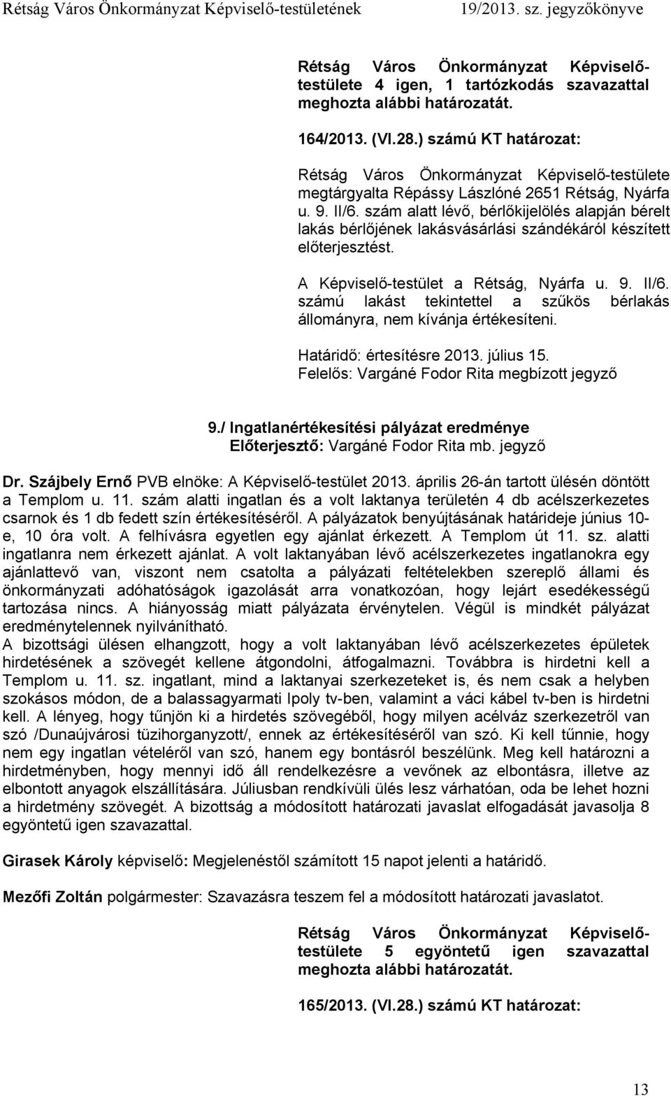 számú lakást tekintettel a szűkös bérlakás állományra, nem kívánja értékesíteni. Határidő: értesítésre 2013. július 15. Felelős: Vargáné Fodor Rita megbízott jegyző 9.