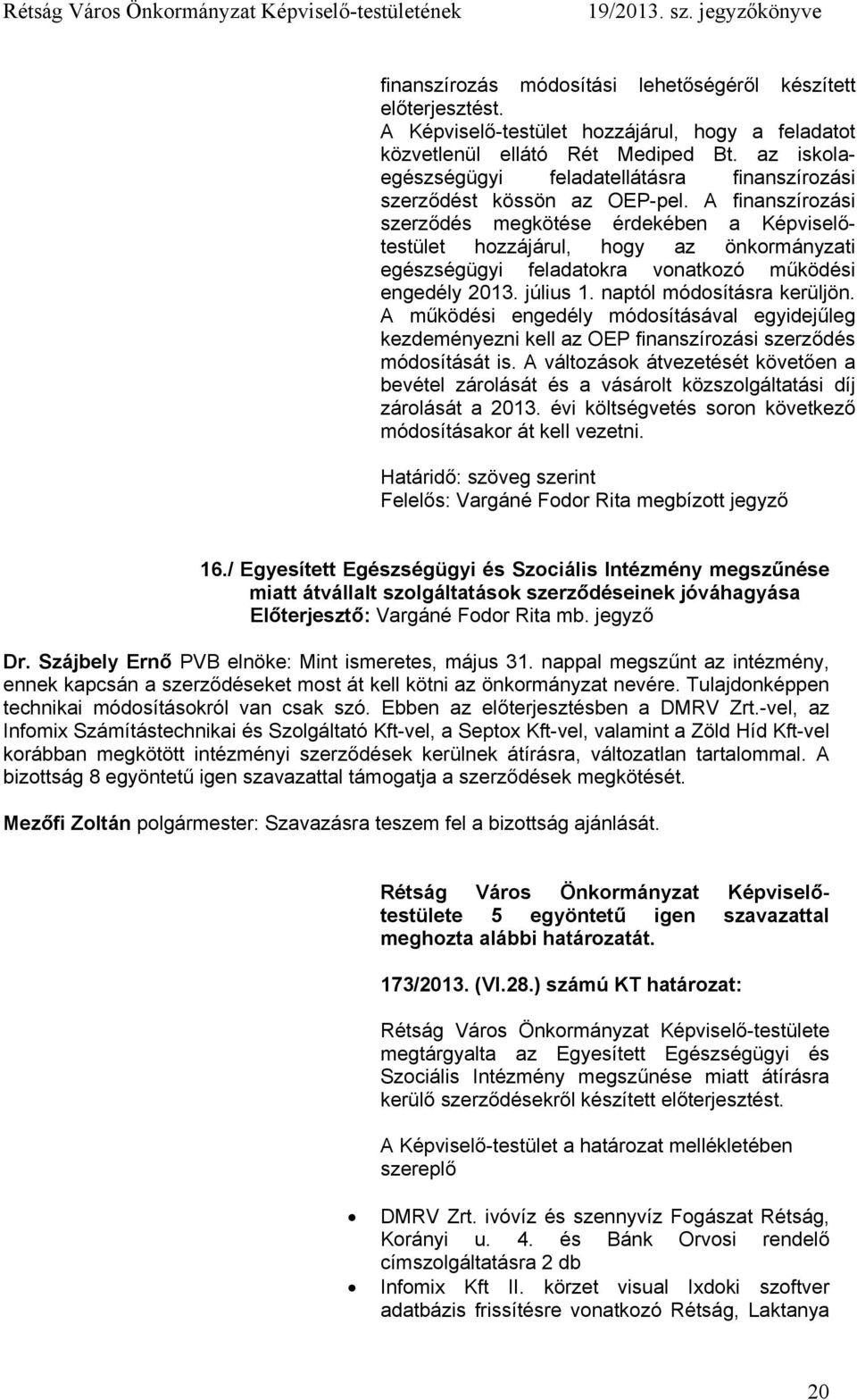 A finanszírozási szerződés megkötése érdekében a Képviselőtestület hozzájárul, hogy az önkormányzati egészségügyi feladatokra vonatkozó működési engedély 2013. július 1. naptól módosításra kerüljön.