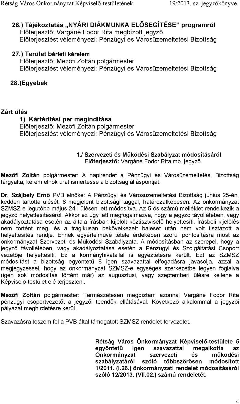 jegyző Mezőfi Zoltán polgármester: A napirendet a Pénzügyi és Városüzemeltetési Bizottság tárgyalta, kérem elnök urat ismertesse a bizottság álláspontját. Dr.