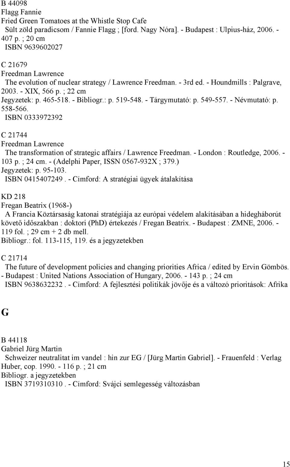 - Bibliogr.: p. 519-548. - Tárgymutató: p. 549-557. - Névmutató: p. 558-566. ISBN 0333972392 C 21744 Freedman Lawrence The transformation of strategic affairs / Lawrence Freedman.