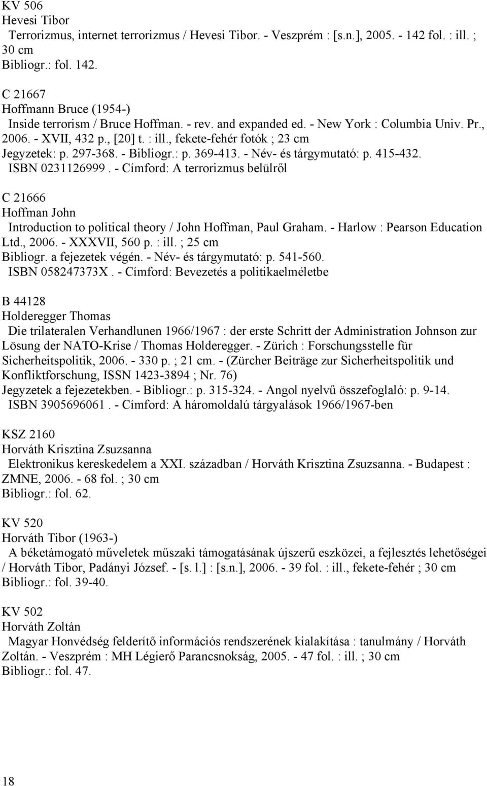 415-432. ISBN 0231126999. - Címford: A terrorizmus belülről C 21666 Hoffman John Introduction to political theory / John Hoffman, Paul Graham. - Harlow : Pearson Education Ltd., 2006. - XXXVII, 560 p.