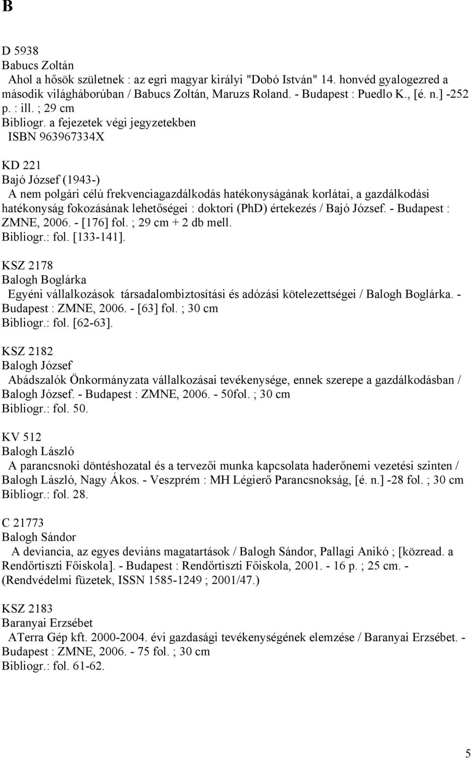 a fejezetek végi jegyzetekben ISBN 963967334X KD 221 Bajó József (1943-) A nem polgári célú frekvenciagazdálkodás hatékonyságának korlátai, a gazdálkodási hatékonyság fokozásának lehetőségei :