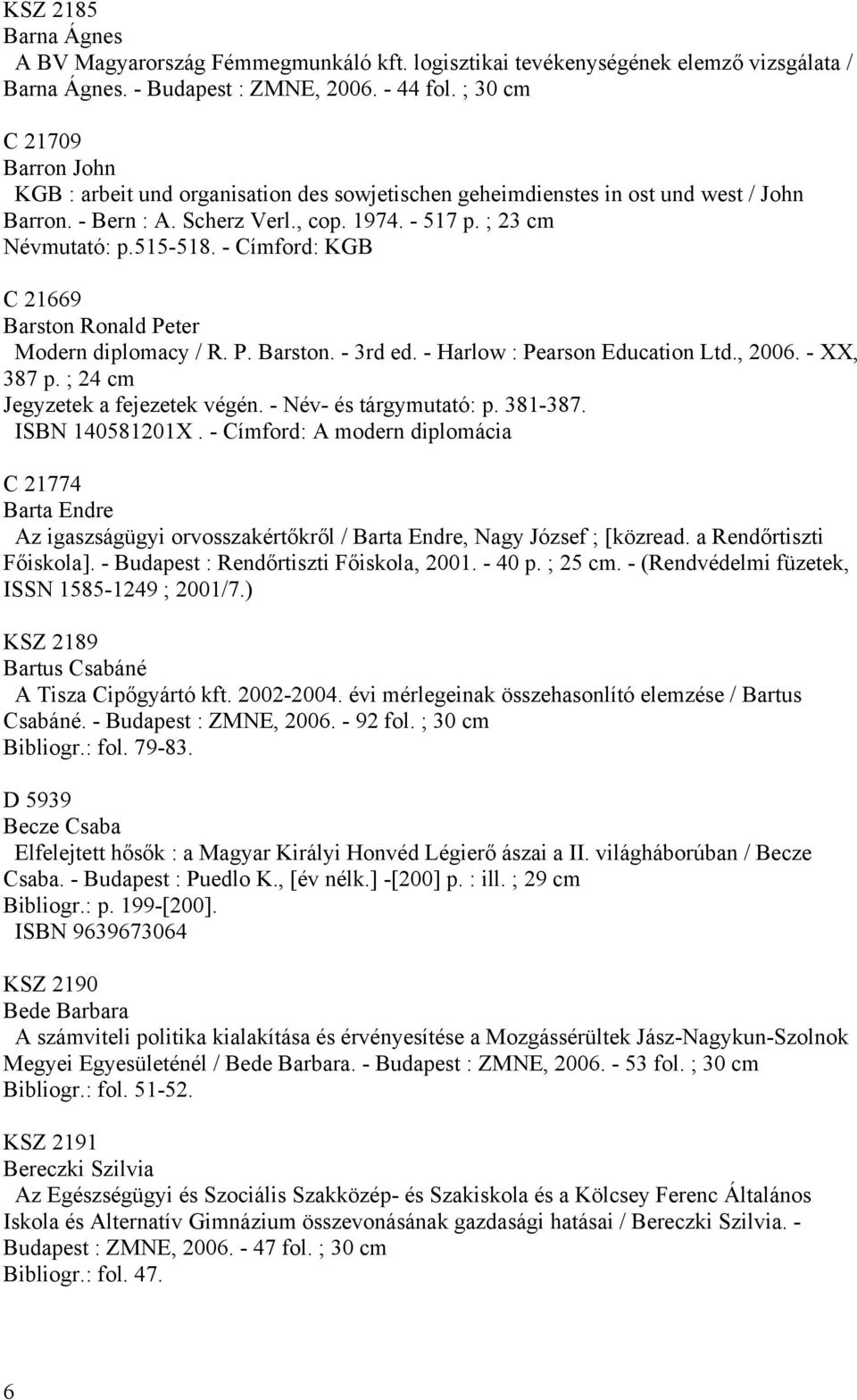 - Címford: KGB C 21669 Barston Ronald Peter Modern diplomacy / R. P. Barston. - 3rd ed. - Harlow : Pearson Education Ltd., 2006. - XX, 387 p. ; 24 cm Jegyzetek a fejezetek végén.