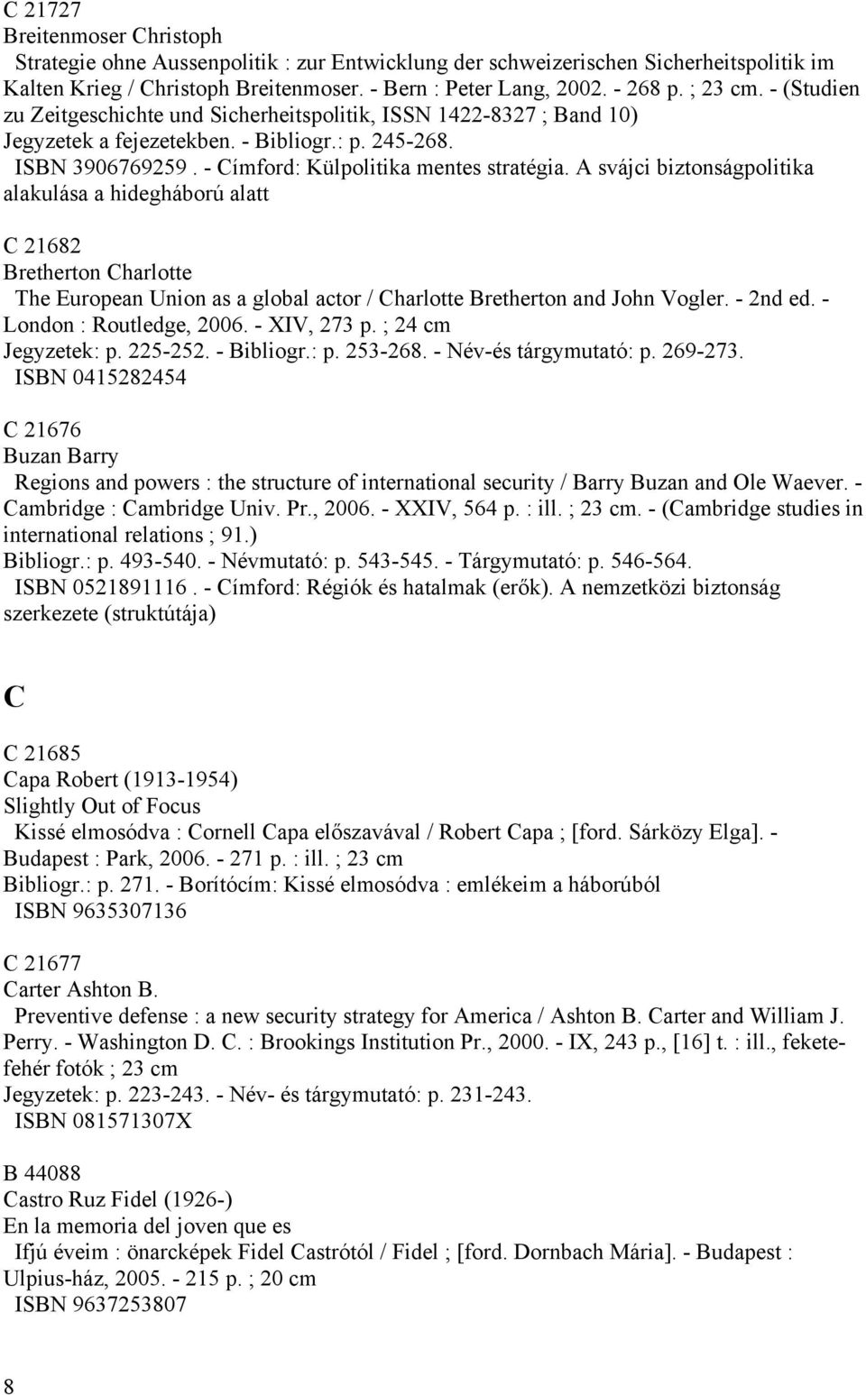 A svájci biztonságpolitika alakulása a hidegháború alatt C 21682 Bretherton Charlotte The European Union as a global actor / Charlotte Bretherton and John Vogler. - 2nd ed. - London : Routledge, 2006.